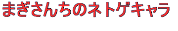 まぎさんちのネトゲキャラ